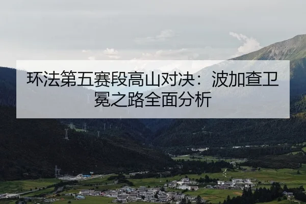 环法第五赛段高山对决：波加查卫冕之路全面分析