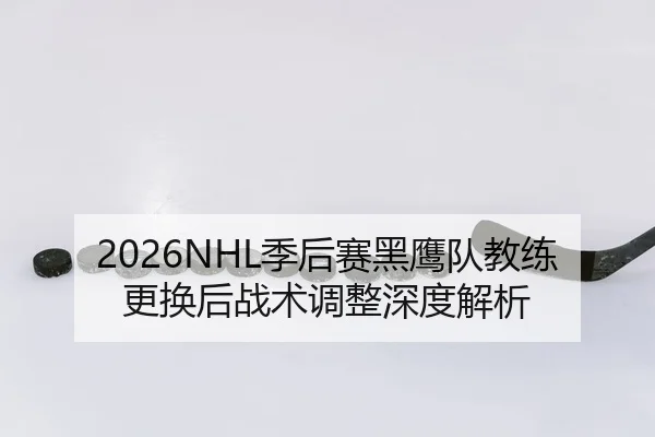 2026NHL季后赛黑鹰队教练更换后战术调整深度解析